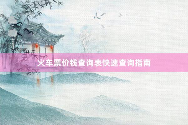 火车票价钱查询表快速查询指南