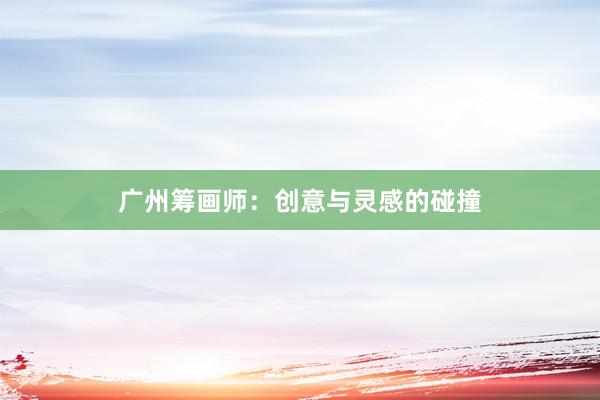 广州筹画师:创意与灵感的碰撞