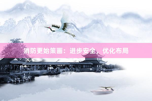 消防更始策画：进步安全，优化布局