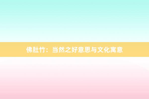 佛肚竹:当然之好意思与文化寓意