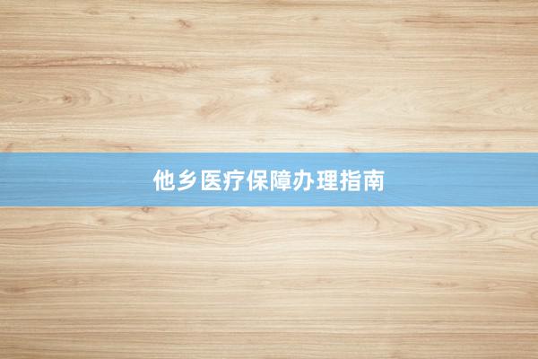 他乡医疗保障办理指南