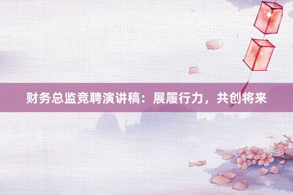 财务总监竞聘演讲稿：展履行力，共创将来